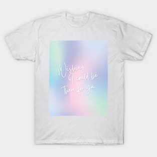 wishing i could be there for ya T-Shirt